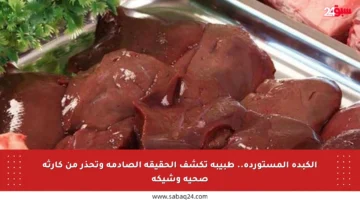 الكبدة المستوردة.. طبيبة تكشف الحقيقة الصادمة وتحذر من كارثة صحية وشيكة